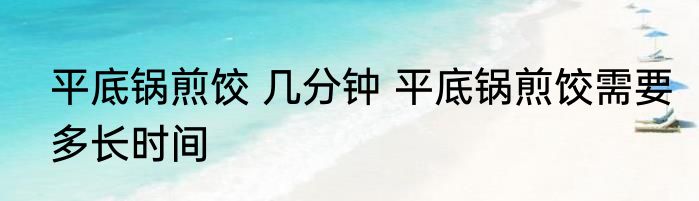 平底锅煎饺 几分钟 平底锅煎饺需要多长时间