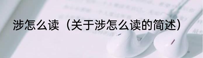涉怎么读（关于涉怎么读的简述）