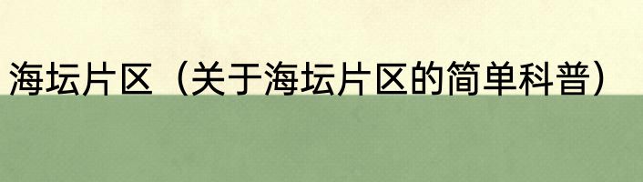 海坛片区（关于海坛片区的简单科普）