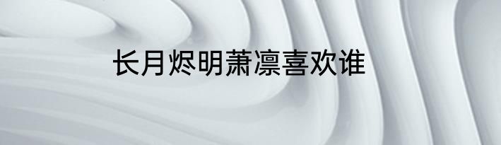长月烬明萧凛喜欢谁
