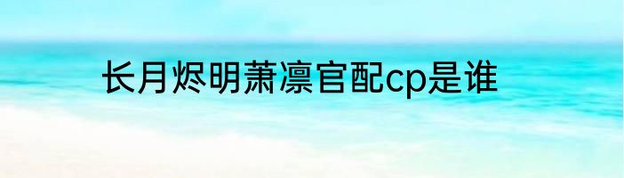 长月烬明萧凛官配cp是谁