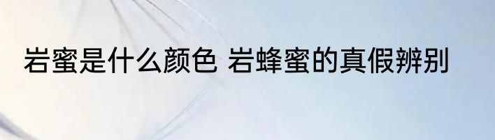 岩蜜是什么颜色 岩蜂蜜的真假辨别