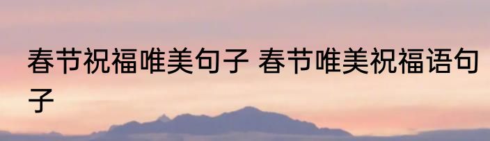 春节祝福唯美句子 春节唯美祝福语句子