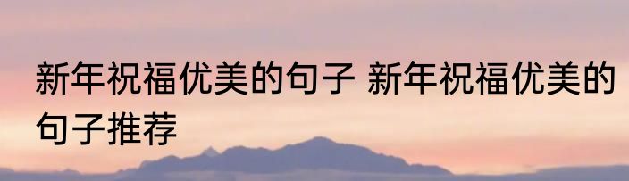 新年祝福优美的句子 新年祝福优美的句子推荐