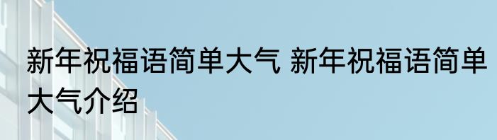 新年祝福语简单大气 新年祝福语简单大气介绍