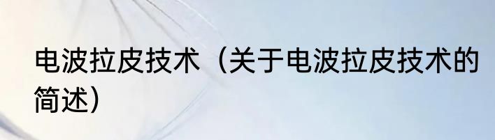 电波拉皮技术（关于电波拉皮技术的简述）