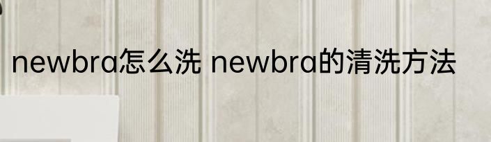 newbra怎么洗 newbra的清洗方法