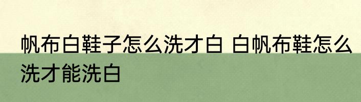 帆布白鞋子怎么洗才白 白帆布鞋怎么洗才能洗白