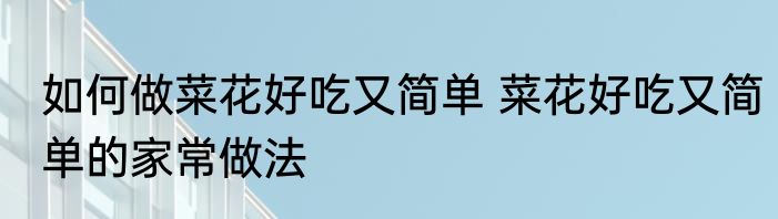 如何做菜花好吃又简单 菜花好吃又简单的家常做法