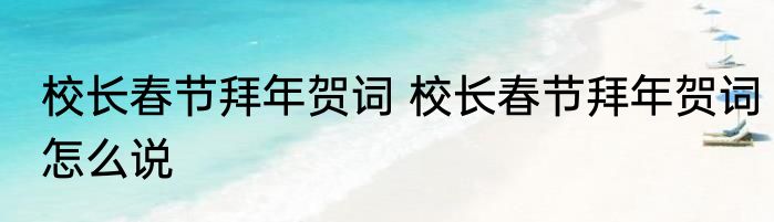 校长春节拜年贺词 校长春节拜年贺词怎么说