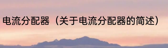 电流分配器（关于电流分配器的简述）