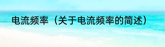 电流频率（关于电流频率的简述）