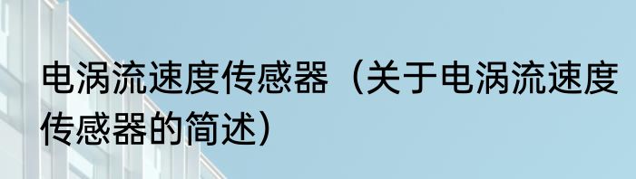 电涡流速度传感器（关于电涡流速度传感器的简述）
