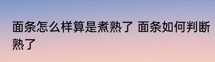 面条怎么样算是煮熟了 面条如何判断熟了