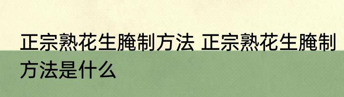 正宗熟花生腌制方法 正宗熟花生腌制方法是什么