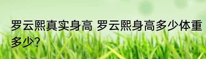 罗云熙真实身高 罗云熙身高多少体重多少？