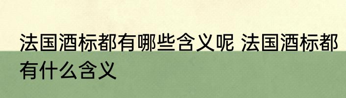 法国酒标都有哪些含义呢 法国酒标都有什么含义