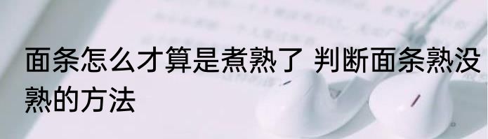 面条怎么才算是煮熟了 判断面条熟没熟的方法