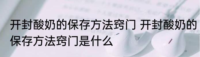 开封酸奶的保存方法窍门 开封酸奶的保存方法窍门是什么