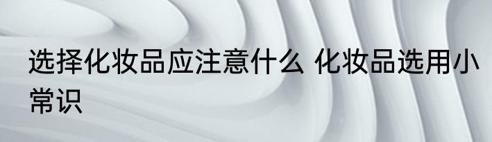 选择化妆品应注意什么 化妆品选用小常识