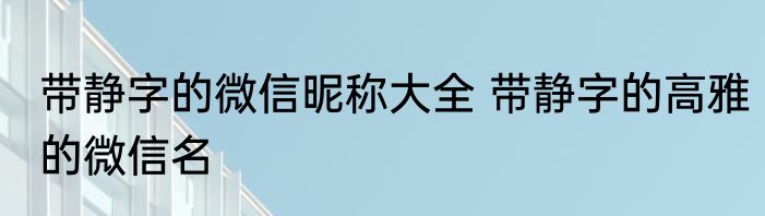带静字的微信昵称大全 带静字的高雅的微信名