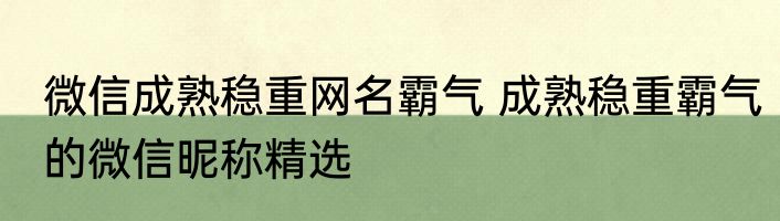微信成熟稳重网名霸气 成熟稳重霸气的微信昵称精选