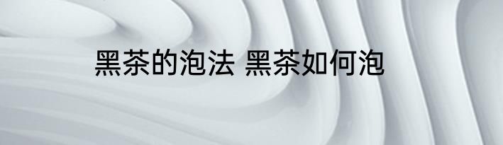 黑茶的泡法 黑茶如何泡