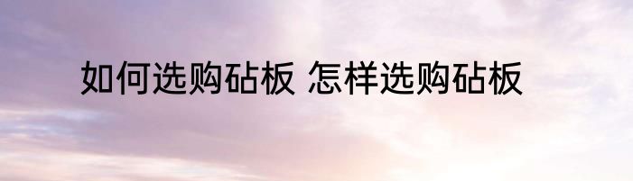 如何选购砧板 怎样选购砧板