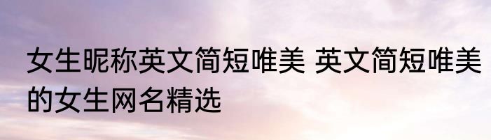 女生昵称英文简短唯美 英文简短唯美的女生网名精选
