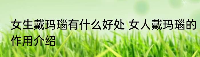 女生戴玛瑙有什么好处 女人戴玛瑙的作用介绍