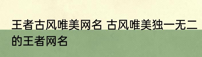 王者古风唯美网名 古风唯美独一无二的王者网名