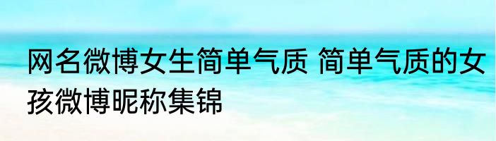 网名微博女生简单气质 简单气质的女孩微博昵称集锦
