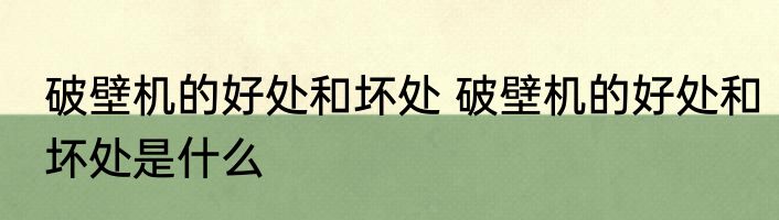 破壁机的好处和坏处 破壁机的好处和坏处是什么