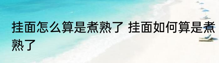 挂面怎么算是煮熟了 挂面如何算是煮熟了