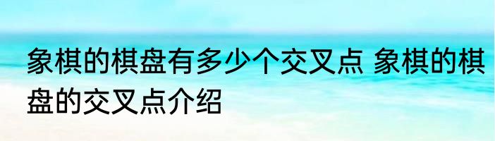 象棋的棋盘有多少个交叉点 象棋的棋盘的交叉点介绍
