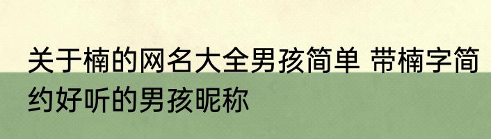 关于楠的网名大全男孩简单 带楠字简约好听的男孩昵称