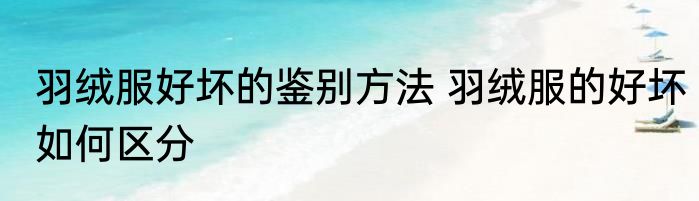 羽绒服好坏的鉴别方法 羽绒服的好坏如何区分