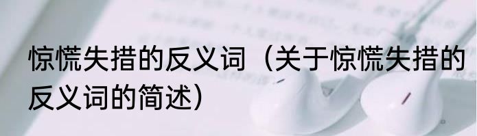 惊慌失措的反义词（关于惊慌失措的反义词的简述）