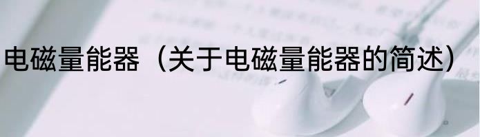 电磁量能器（关于电磁量能器的简述）