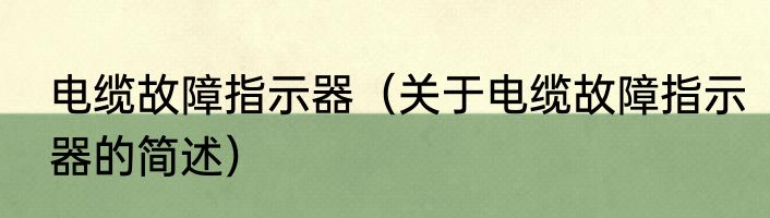 电缆故障指示器（关于电缆故障指示器的简述）