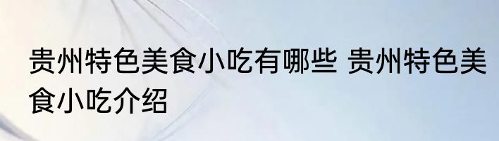 贵州特色美食小吃有哪些 贵州特色美食小吃介绍