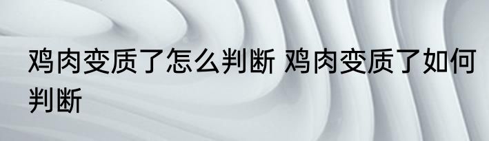 鸡肉变质了怎么判断 鸡肉变质了如何判断