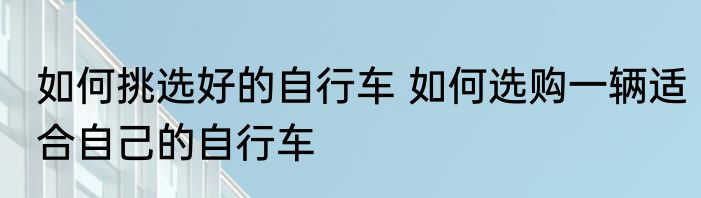 如何挑选好的自行车 如何选购一辆适合自己的自行车
