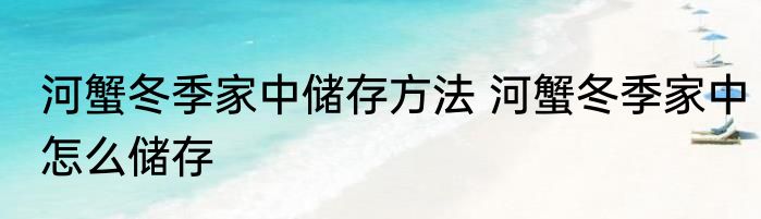 河蟹冬季家中储存方法 河蟹冬季家中怎么储存