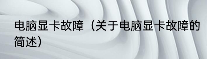 电脑显卡故障（关于电脑显卡故障的简述）