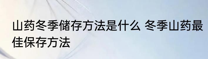 山药冬季储存方法是什么 冬季山药最佳保存方法