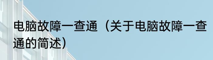 电脑故障一查通（关于电脑故障一查通的简述）