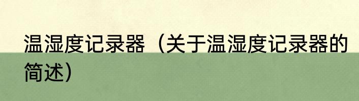 温湿度记录器（关于温湿度记录器的简述）