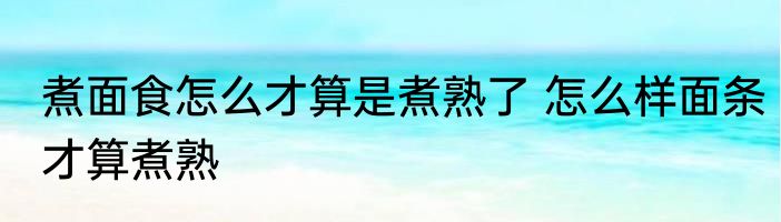 煮面食怎么才算是煮熟了 怎么样面条才算煮熟