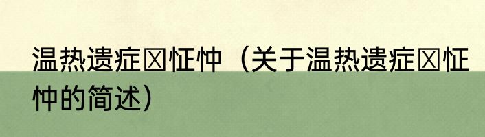 温热遗症・怔忡（关于温热遗症・怔忡的简述）